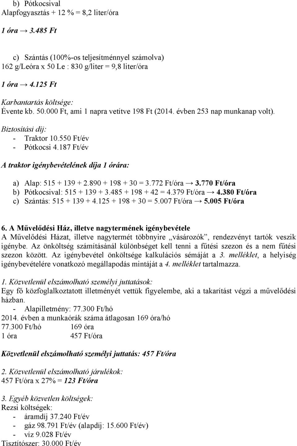 187 Ft/év A traktor igénybevételének díja 1 órára: a) Alap: 515 + 139 + 2.890 + 198 + 30 = 3.772 Ft/óra 3.770 Ft/óra b) Pótkocsival: 515 + 139 + 3.485 + 198 + 42 = 4.379 Ft/óra 4.