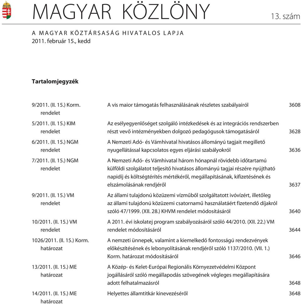 ) NGM rendelet 9/2011. ) VM rendelet 10/2011. ) VM rendelet 1026/2011. ) Korm. határozat 13/2011. ) ME határozat 14/2011.