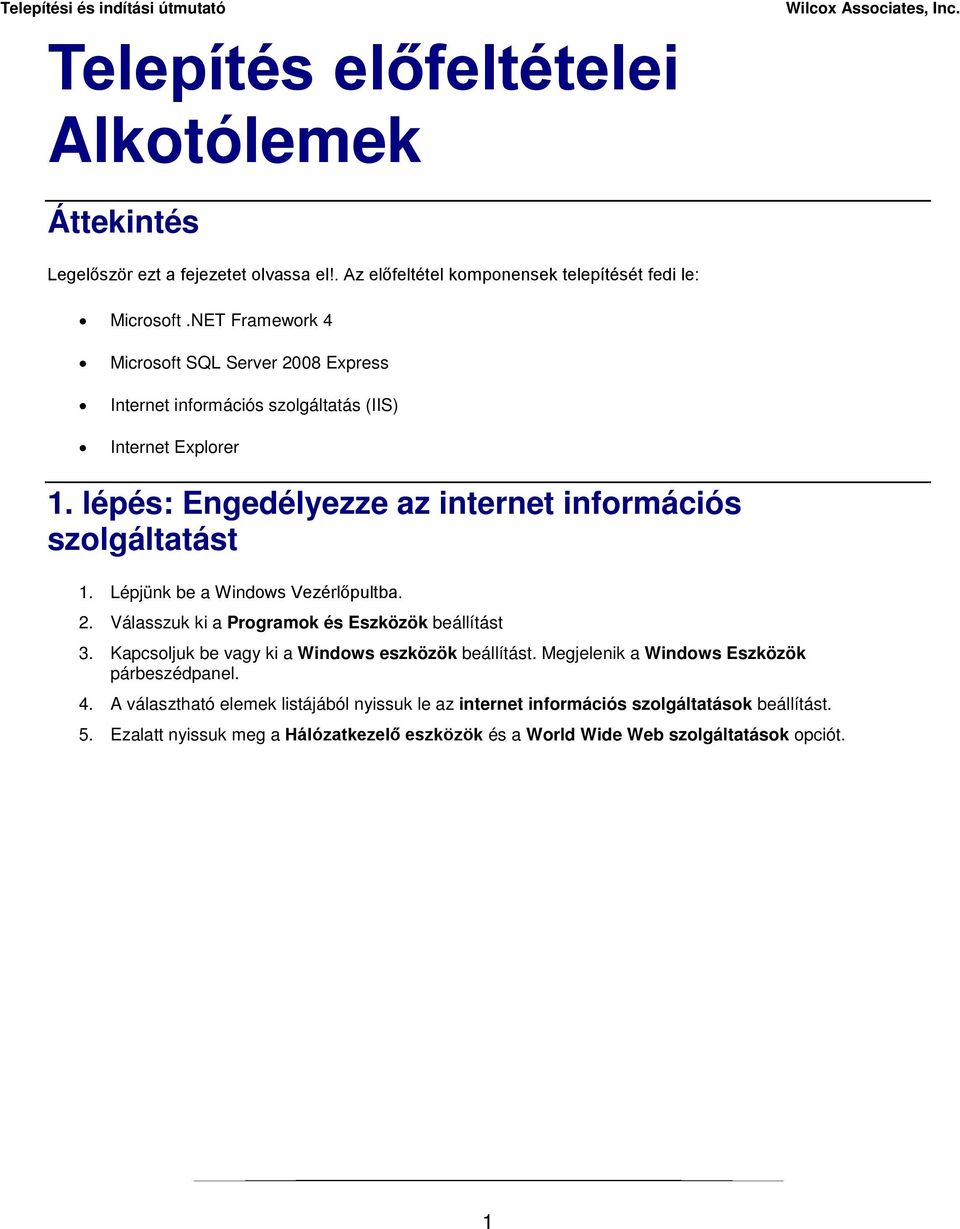 Lépjünk be a Windows Vezérlőpultba. 2. Válasszuk ki a Programok és Eszközök beállítást 3. Kapcsoljuk be vagy ki a Windows eszközök beállítást.