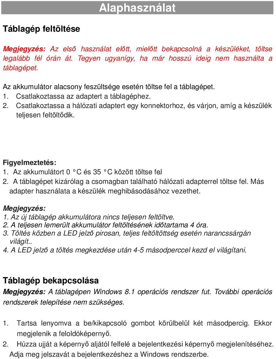 Csatlakoztassa a hálózati adaptert egy konnektorhoz, és várjon, amíg a készülék teljesen feltöltődik. Figyelmeztetés: 1. Az akkumulátort 0 C és 35 C között töltse fel. 2.