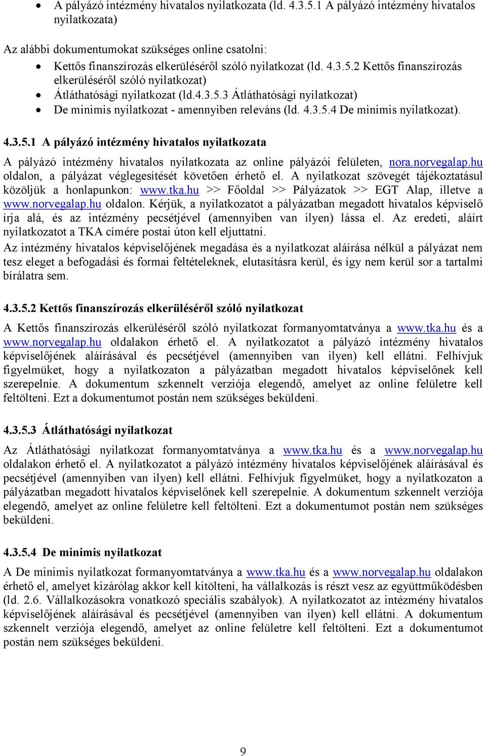 2 Kettős finanszírozás elkerüléséről szóló nyilatkozat) Átláthatósági nyilatkozat (ld.4.3.5.3 Átláthatósági nyilatkozat) De minimis nyilatkozat - amennyiben releváns (ld. 4.3.5.4 De minimis nyilatkozat).