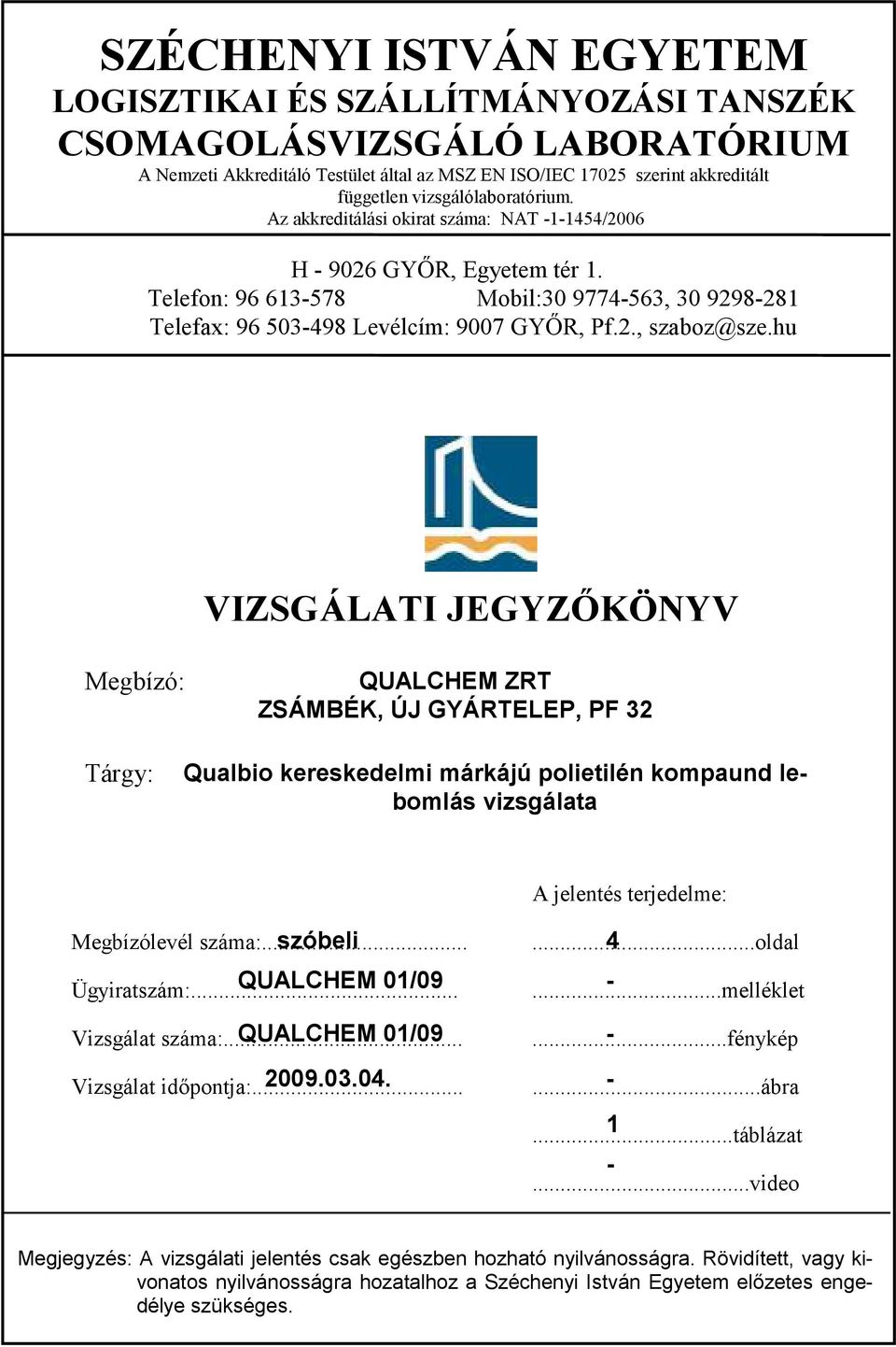 hu VIZSGÁLATI JEGYZKÖNYV Megbízó: QUALCHEM ZRT ZSÁMBÉK, ÚJ GYÁRTELEP, PF 32 Tárgy: Qualbio kereskedelmi márkájú polietilén kompaund lebomlás vizsgálata A jelentés terjedelme: Megbízólevél száma:.