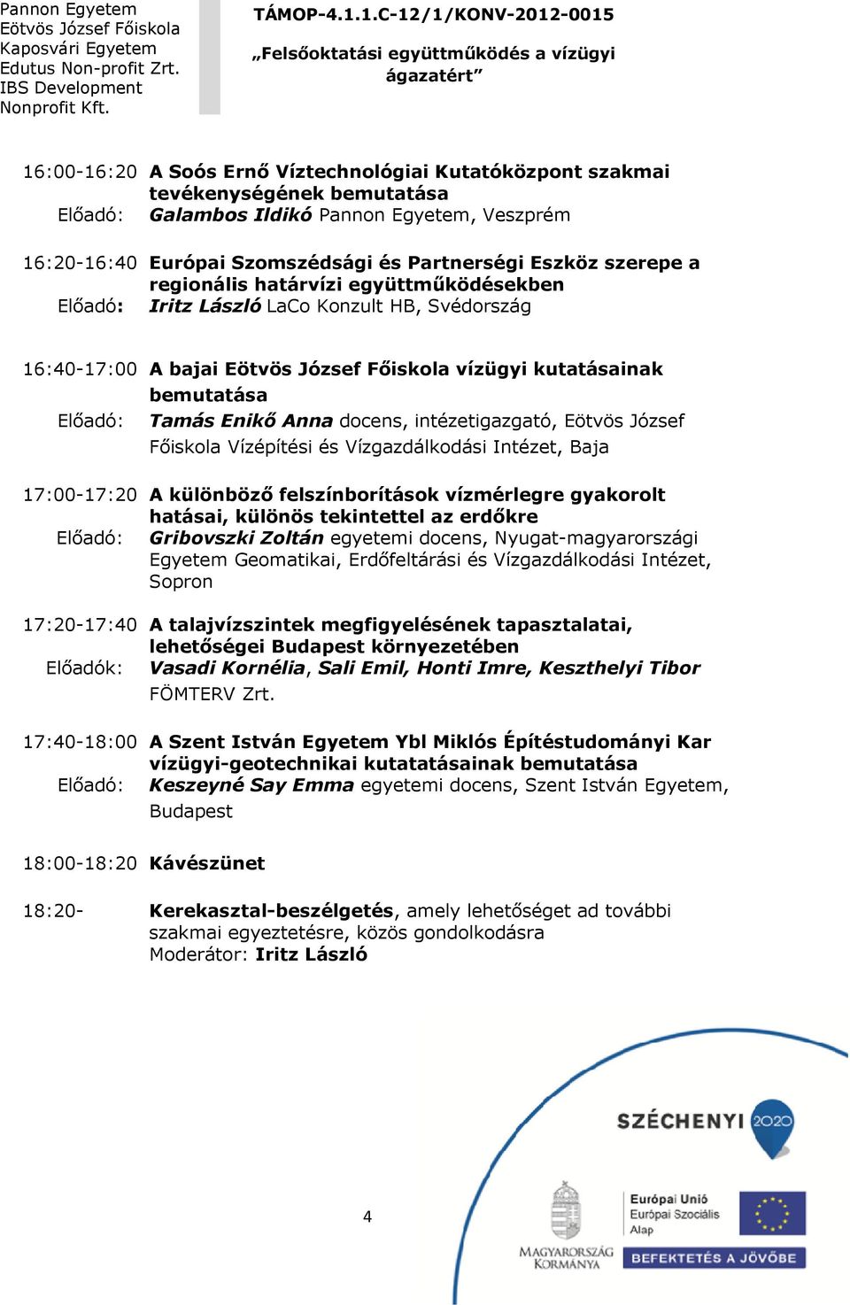 intézetigazgató, Eötvös József Főiskola Vízépítési és Vízgazdálkodási Intézet, Baja 17:00-17:20 A különböző felszínborítások vízmérlegre gyakorolt hatásai, különös tekintettel az erdőkre Előadó: