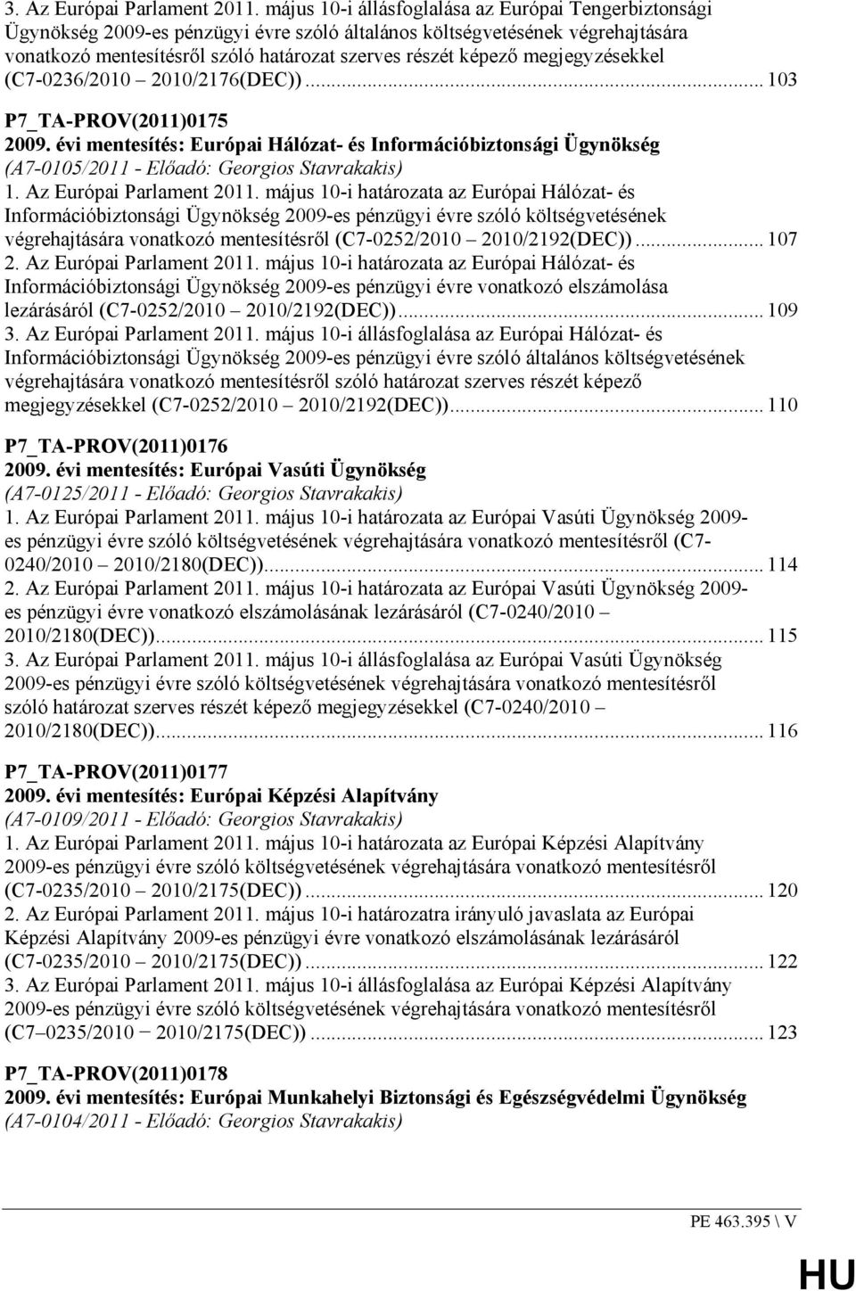megjegyzésekkel (C7-0236/2010 2010/2176(DEC))... 103 P7_TA-PROV(2011)0175 2009. évi mentesítés: Európai Hálózat- és Információbiztonsági Ügynökség (A7-0105/2011 - Elıadó: Georgios Stavrakakis) 1.