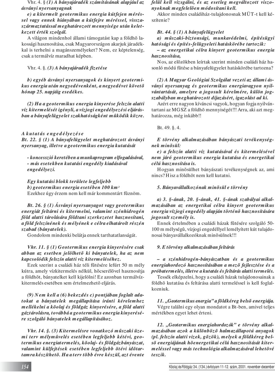 mennyisége után keletkezett érték szolgál. A világon mindenhol állami támogatást kap a földhõ lakossági hasznosítása, csak Magyarországon akarjuk járadékkal is terhelni a magánszemélyeket?