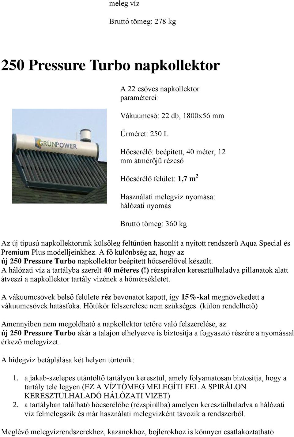 modelljeinkhez. A fő különbség az, hogy az új 250 Pressure Turbo napkollektor beépített hőcserélővel készült. A hálózati víz a tartályba szerelt 40 méteres (!