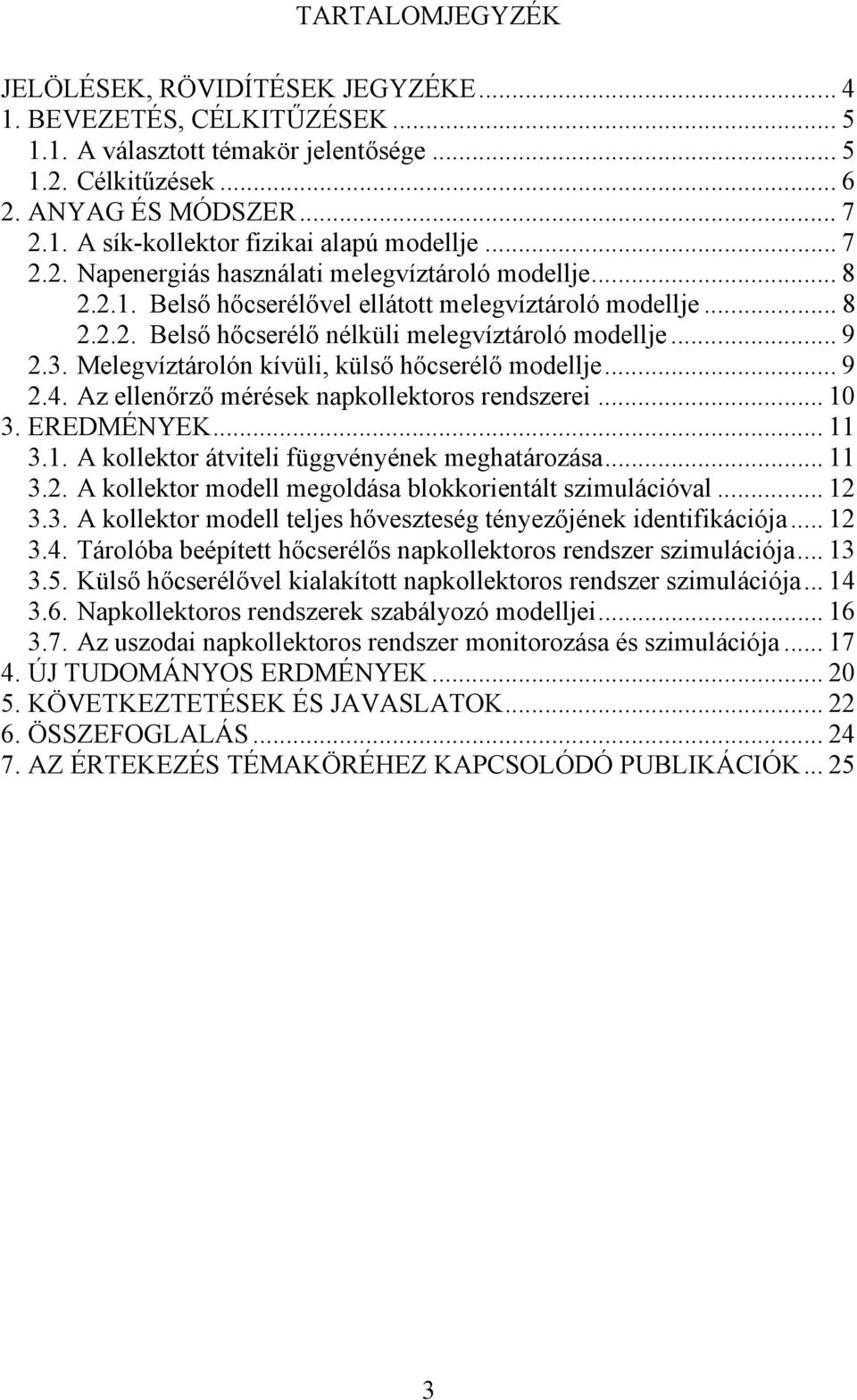 Melegvíztárolón kívüli, külő hőerélő modellje... 9 2.4. Az ellenőrző méréek napkollektoro rendzerei... 10 3. EREDMÉNYEK... 11 3.1. A kollektor átviteli függvényének meghatározáa... 11 3.2. A kollektor modell megoldáa blokkorientált zimuláióval.