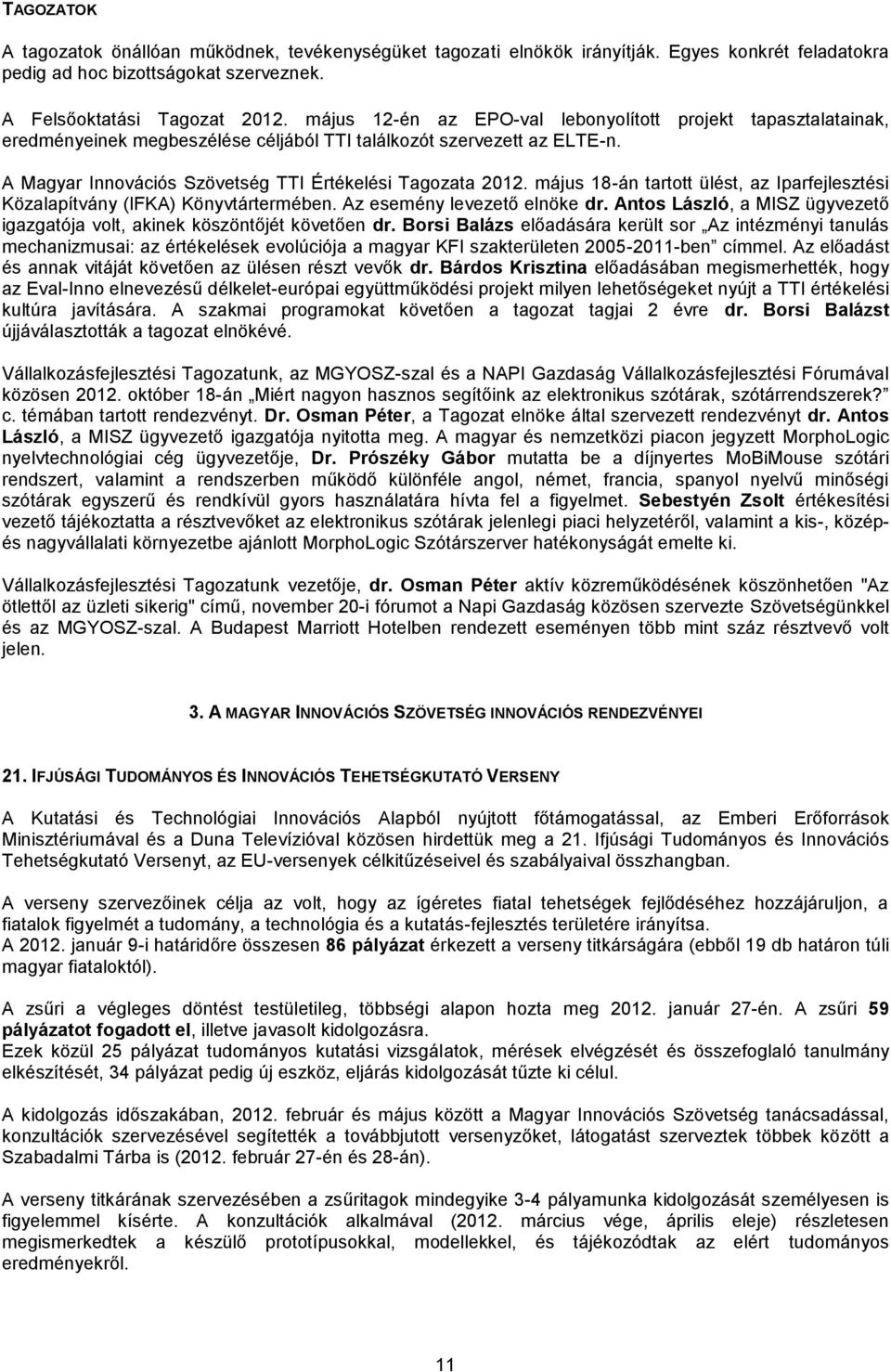 május 18-án tartott ülést, az Iparfejlesztési Közalapítvány (IFKA) Könyvtártermében. Az esemény levezető elnöke dr. Antos László, a MISZ ügyvezető igazgatója volt, akinek köszöntőjét követően dr.