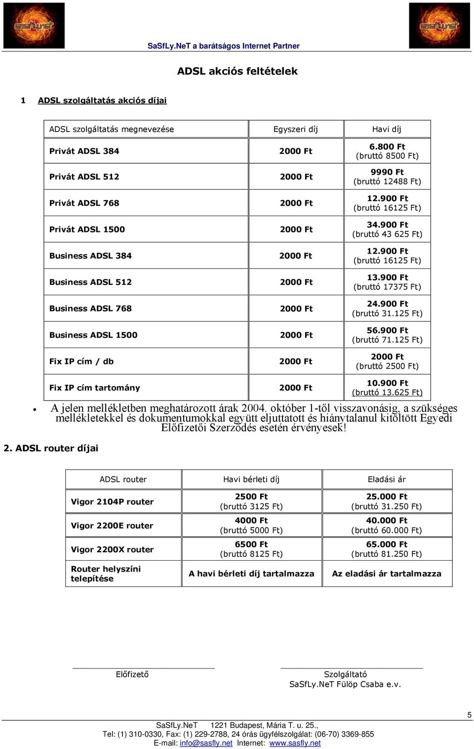 900 Ft (bruttó 16125 Ft) 13.900 Ft (bruttó 17375 Ft) 24.900 Ft (bruttó 31.125 Ft) 56.900 Ft (bruttó 71.125 Ft) (bruttó 2500 Ft) Fix IP cím tartomány A jelen mellékletben meghatározott árak 2004.