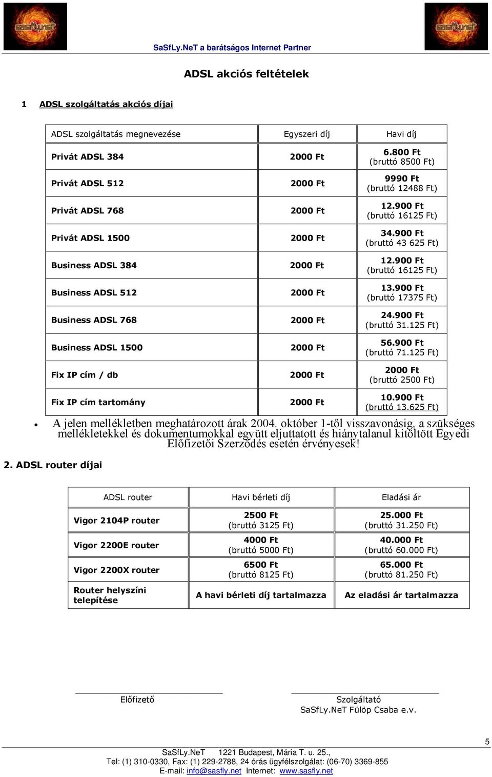 900 Ft (bruttó 16125 Ft) 13.900 Ft (bruttó 17375 Ft) 24.900 Ft (bruttó 31.125 Ft) 56.900 Ft (bruttó 71.125 Ft) (bruttó 2500 Ft) Fix IP cím tartomány A jelen mellékletben meghatározott árak 2004.