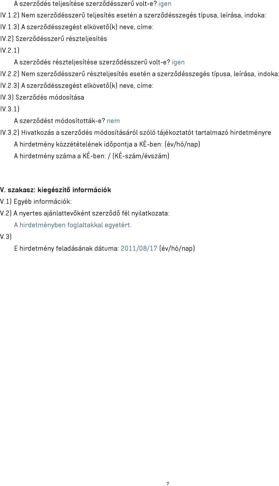 3) Szerződés módosítása IV.3.1) A szerződést módosították-e? nem IV.3.2) Hivatkozás a szerződés módosításáról szóló tájékoztatót tartalmazó hirdetményre A hirdetmény közzétételének időpontja a KÉ-ben: (év/hó/nap) A hirdetmény száma a KÉ-ben: / (KÉ-szám/évszám) V.