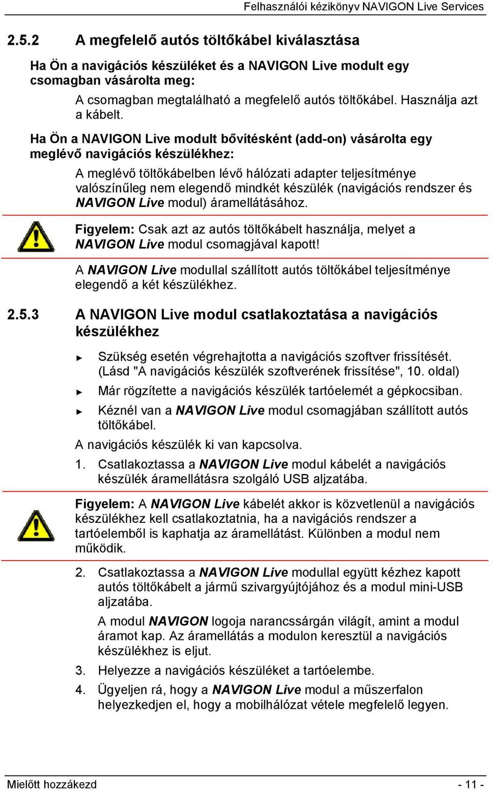 Ha Ön a NAVIGON Live modult bővítésként (add-on) vásárolta egy meglévő navigációs készülékhez: A meglévő töltőkábelben lévő hálózati adapter teljesítménye valószínűleg nem elegendő mindkét készülék