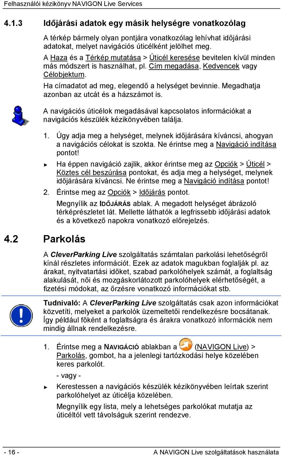 Megadhatja azonban az utcát és a házszámot is. A navigációs úticélok megadásával kapcsolatos információkat a navigációs készülék kézikönyvében találja. 1.