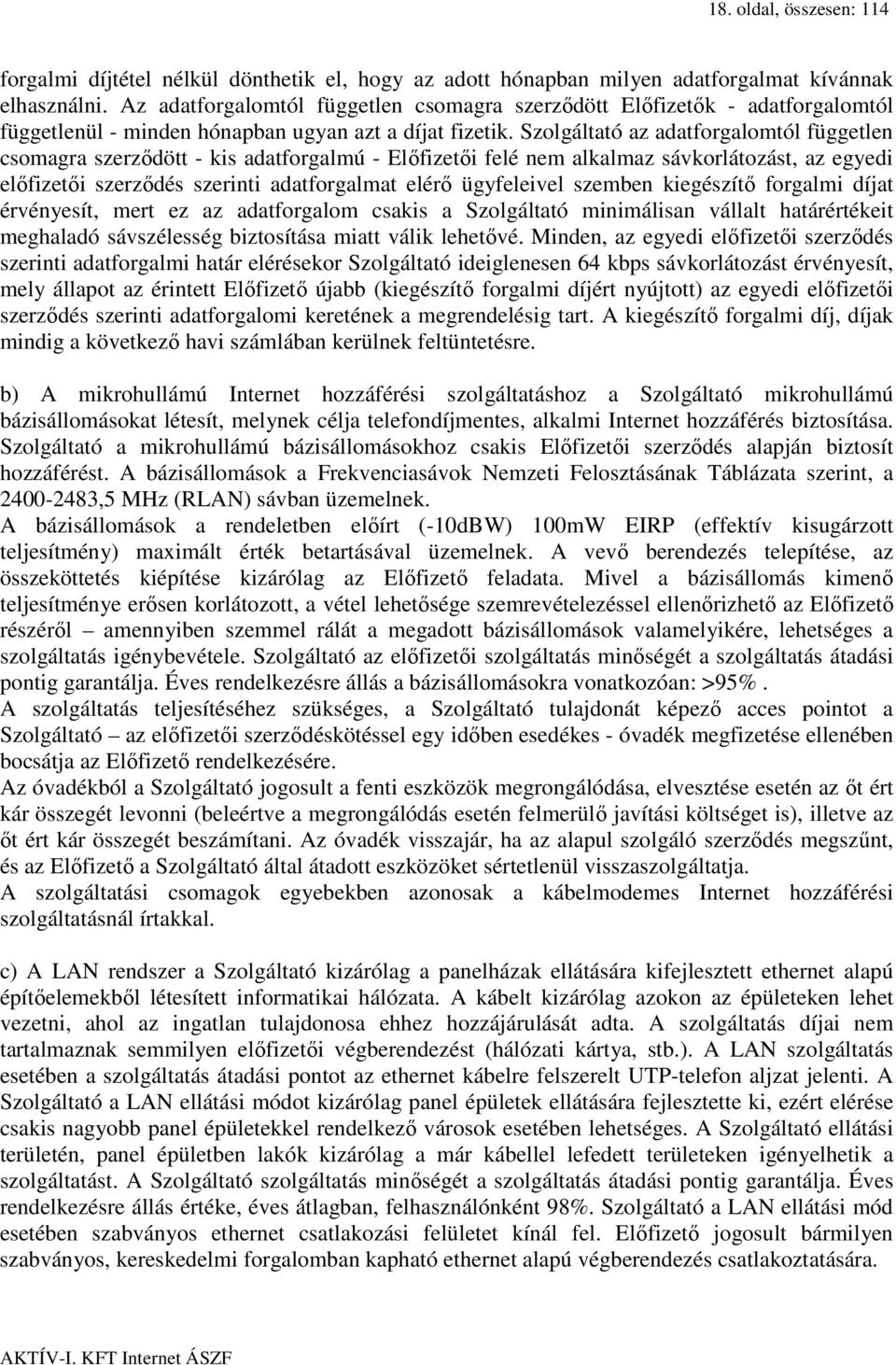 Szolgáltató az adatforgalomtól független csomagra szerződött - kis adatforgalmú - Előfizetői felé nem alkalmaz sávkorlátozást, az egyedi előfizetői szerződés szerinti adatforgalmat elérő ügyfeleivel