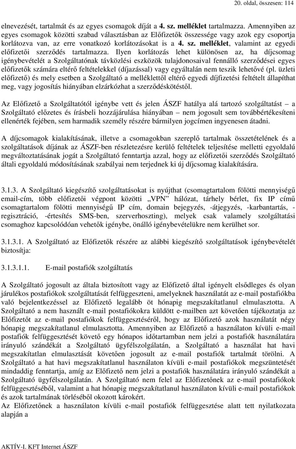 Ilyen korlátozás lehet különösen az, ha díjcsomag igénybevételét a Szolgáltatónak távközlési eszközök tulajdonosaival fennálló szerződései egyes előfizetők számára eltérő feltételekkel (díjazással)