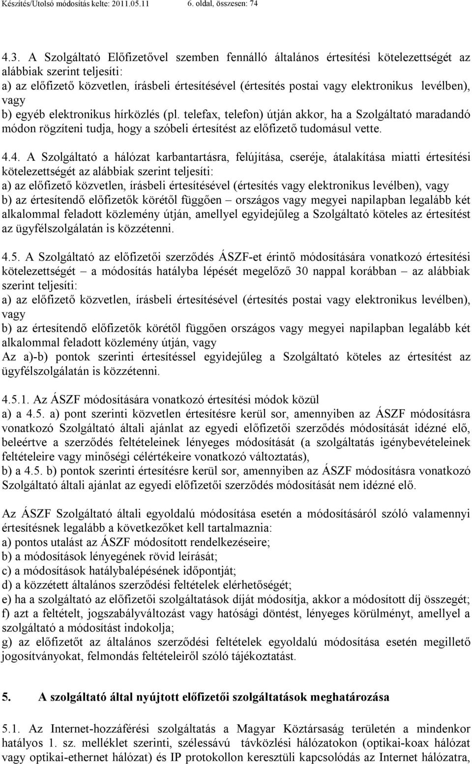 levélben), vagy b) egyéb elektronikus hírközlés (pl. telefax, telefon) útján akkor, ha a Szolgáltató maradandó módon rögzíteni tudja, hogy a szóbeli értesítést az előfizető tudomásul vette. 4.