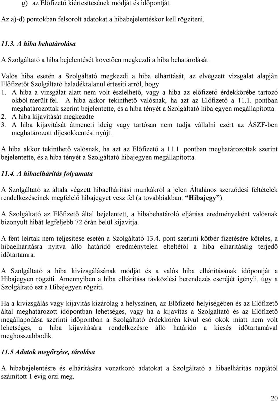 Valós hiba esetén a Szolgáltató megkezdi a hiba elhárítását, az elvégzett vizsgálat alapján Előfizetőt Szolgáltató haladéktalanul értesíti arról, hogy 1.