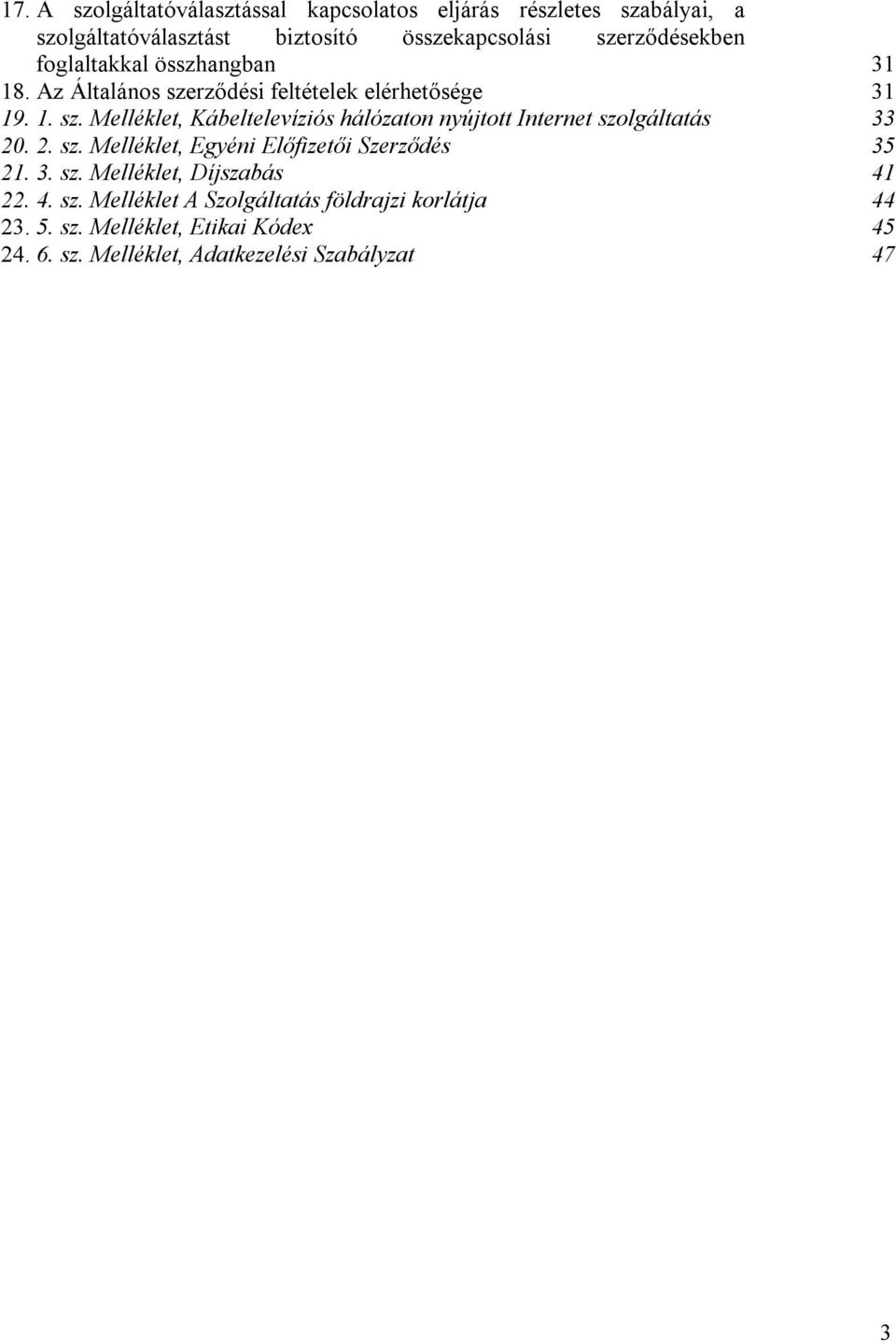 rződési feltételek elérhetősége 31 19. 1. sz. Melléklet, Kábeltelevíziós hálózaton nyújtott Internet szolgáltatás 33 20. 2. sz. Melléklet, Egyéni Előfizetői Szerződés 35 21.