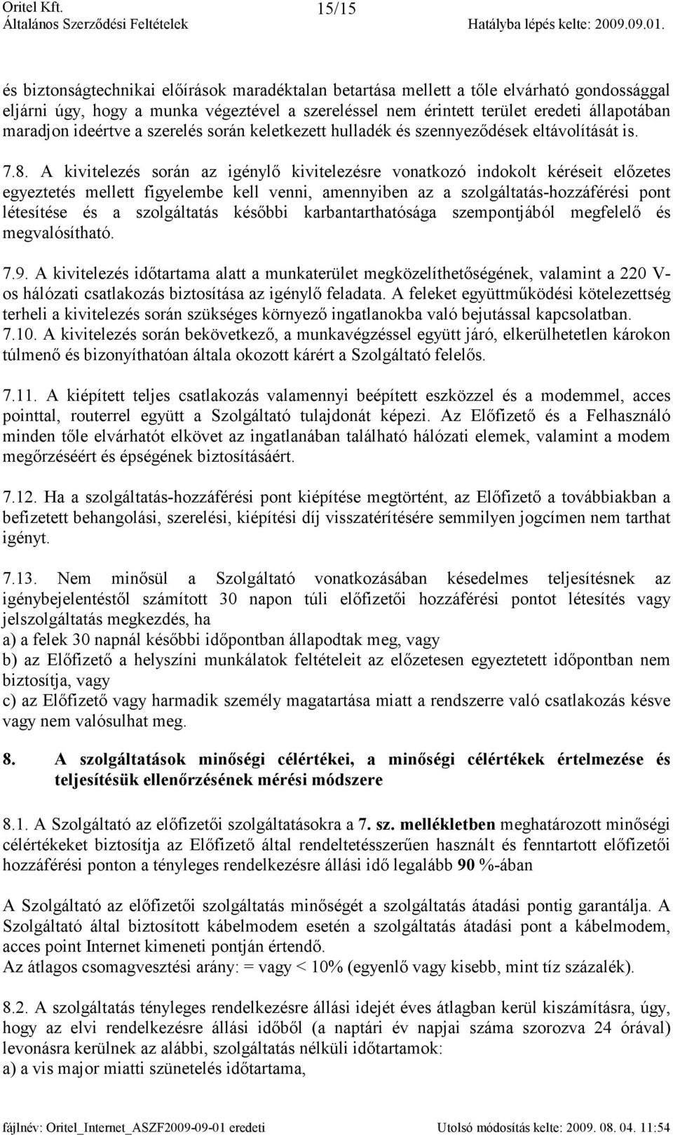 A kivitelezés során az igénylő kivitelezésre vonatkozó indokolt kéréseit előzetes egyeztetés mellett figyelembe kell venni, amennyiben az a szolgáltatás-hozzáférési pont létesítése és a szolgáltatás