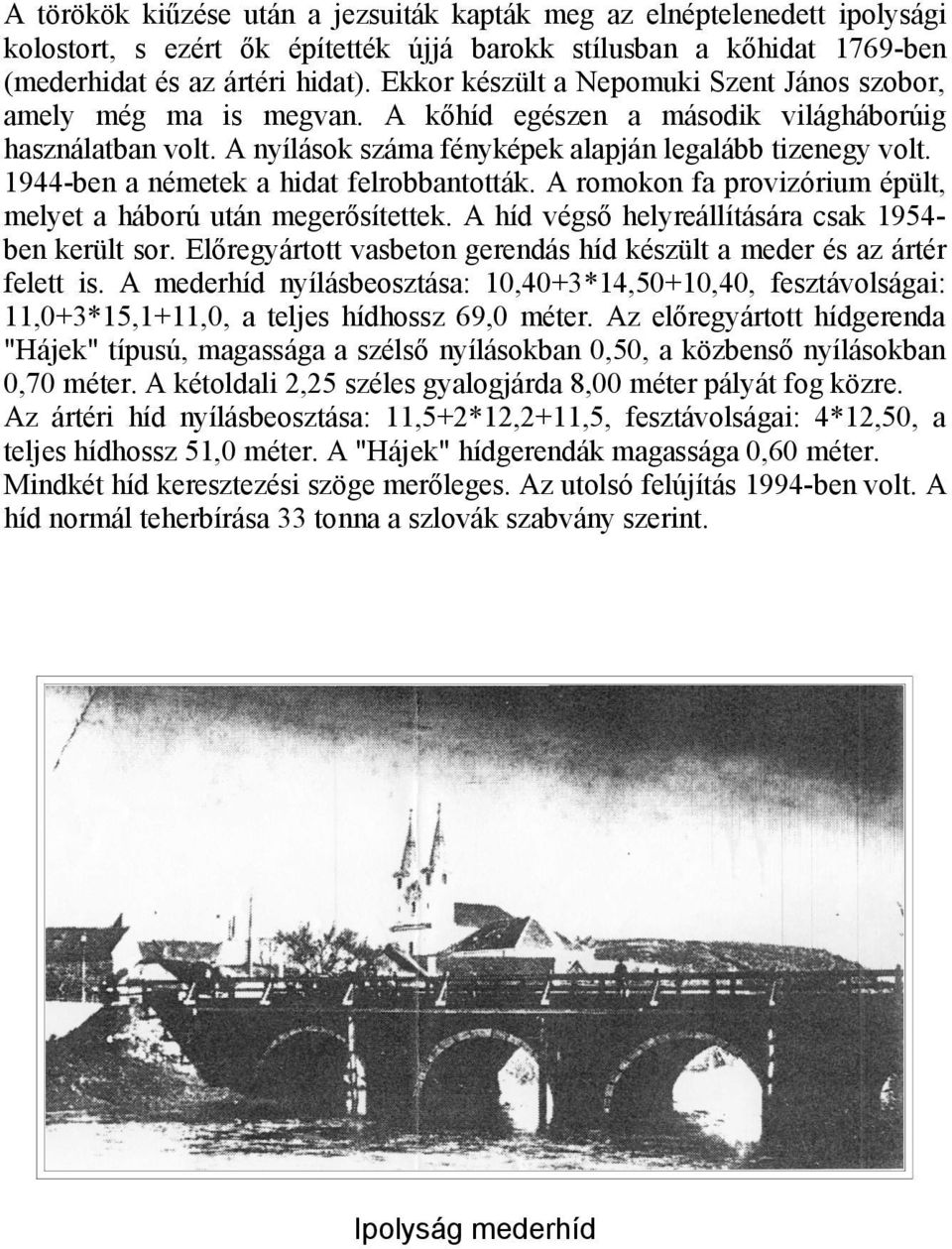 1944-ben a németek a hidat felrobbantották. A romokon fa provizórium épült, melyet a háború után megerősítettek. A híd végső helyreállítására csak 1954ben került sor.