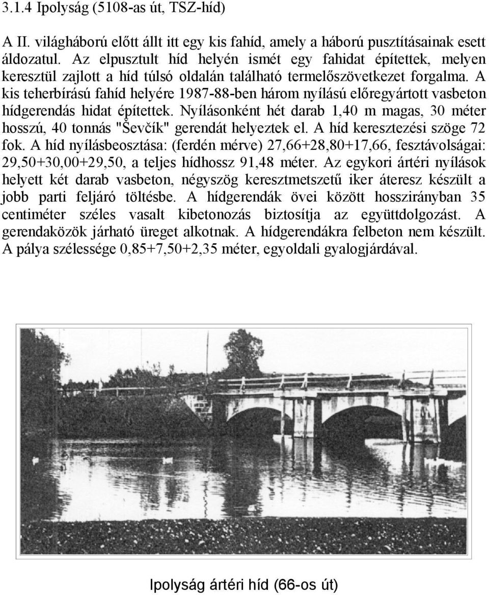 A kis teherbírású fahíd helyére 1987-88-ben három nyílású előregyártott vasbeton hídgerendás hidat építettek.