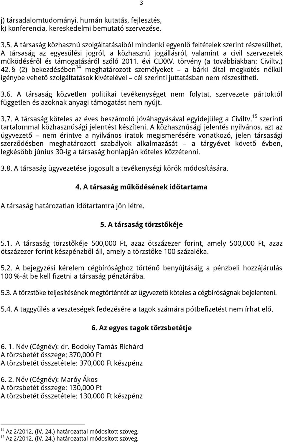 (2) bekezdésében 14 meghatározott személyeket a bárki által megkötés nélkül igénybe vehető szolgáltatások kivételével cél szerinti juttatásban nem részesítheti. 3.6.