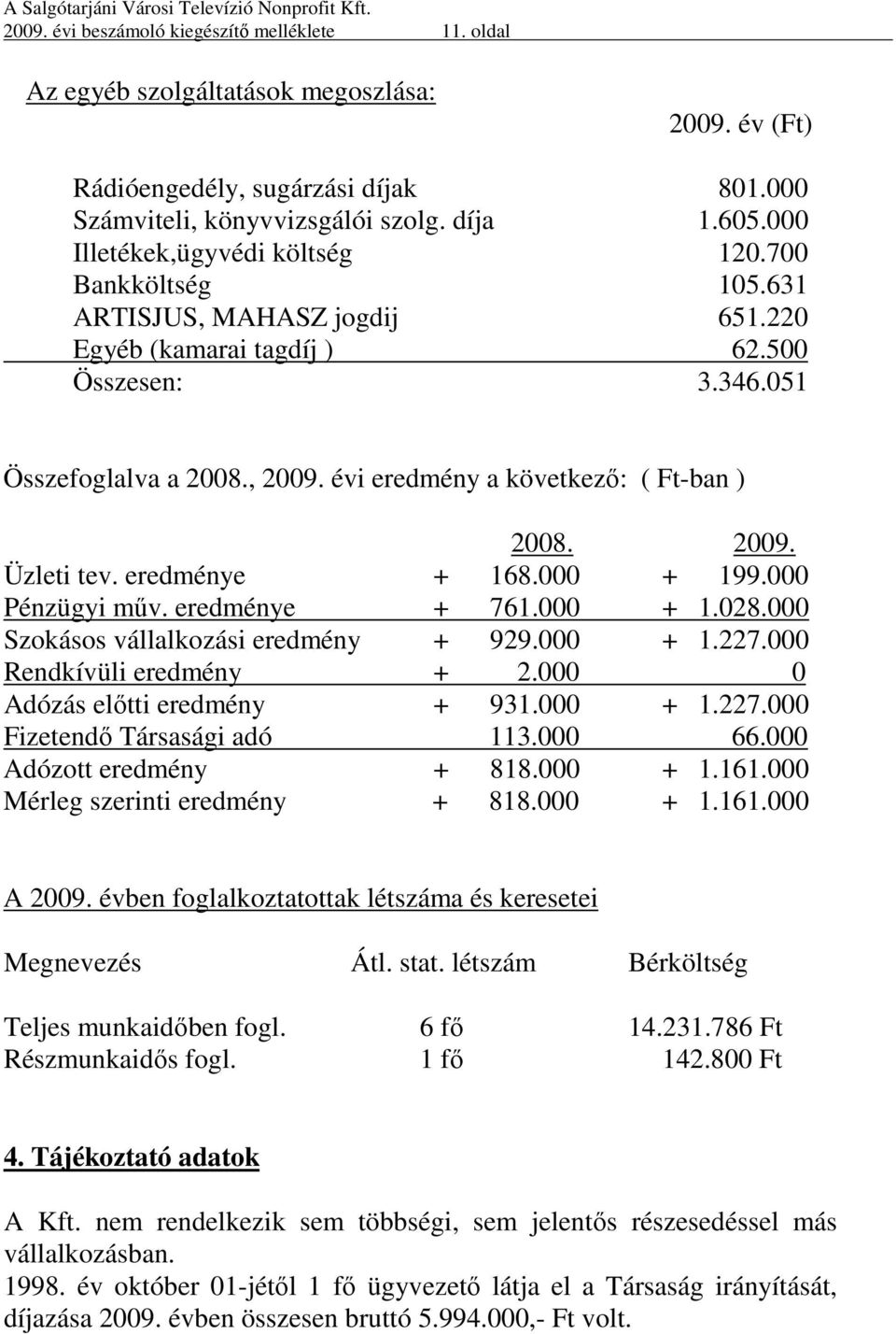 évi eredmény a következő: ( Ft-ban ) 2008. 2009. Üzleti tev. eredménye + 168.000 + 199.000 Pénzügyi műv. eredménye + 761.000 + 1.028.000 Szokásos vállalkozási eredmény + 929.000 + 1.227.