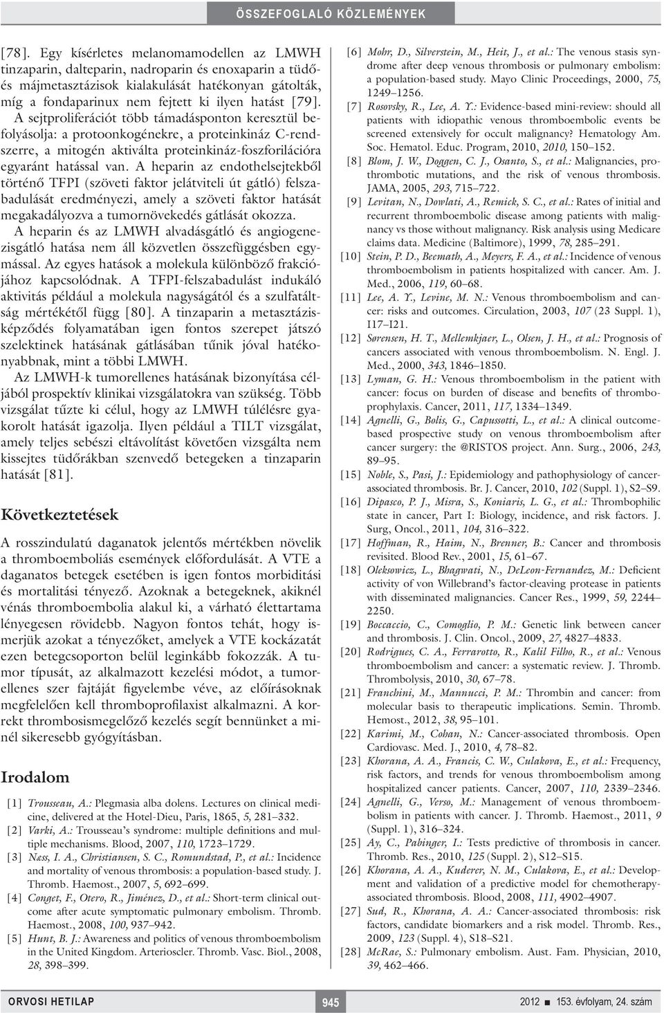 A heparin az endothelsejtekből történő TFPI (szöveti faktor jelátviteli út gátló) felszabadulását eredményezi, amely a szöveti faktor hatását megakadályozva a tumornövekedés gátlását okozza.