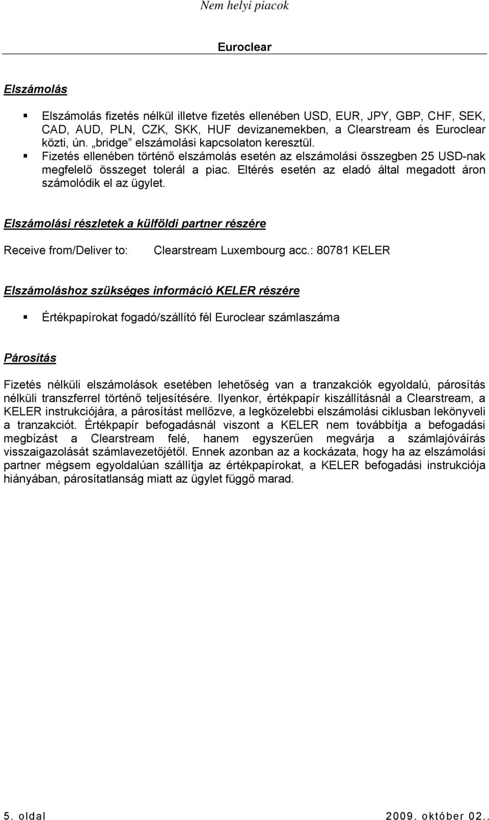 Eltérés esetén az eladó által megadott áron számolódik el az ügylet. i részletek a külföldi partner részére Receive from/deliver to: Clearstream Luxembourg acc.