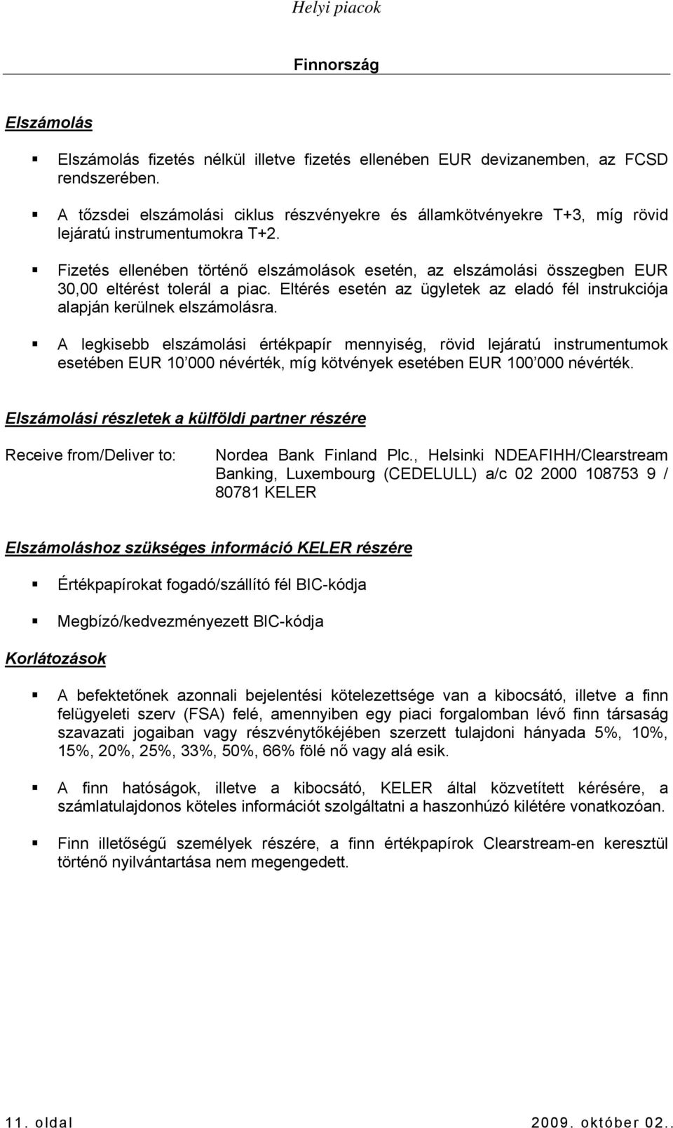 A legkisebb elszámolási értékpapír mennyiség, rövid lejáratú instrumentumok esetében EUR 10 000 névérték, míg kötvények esetében EUR 100 000 névérték.