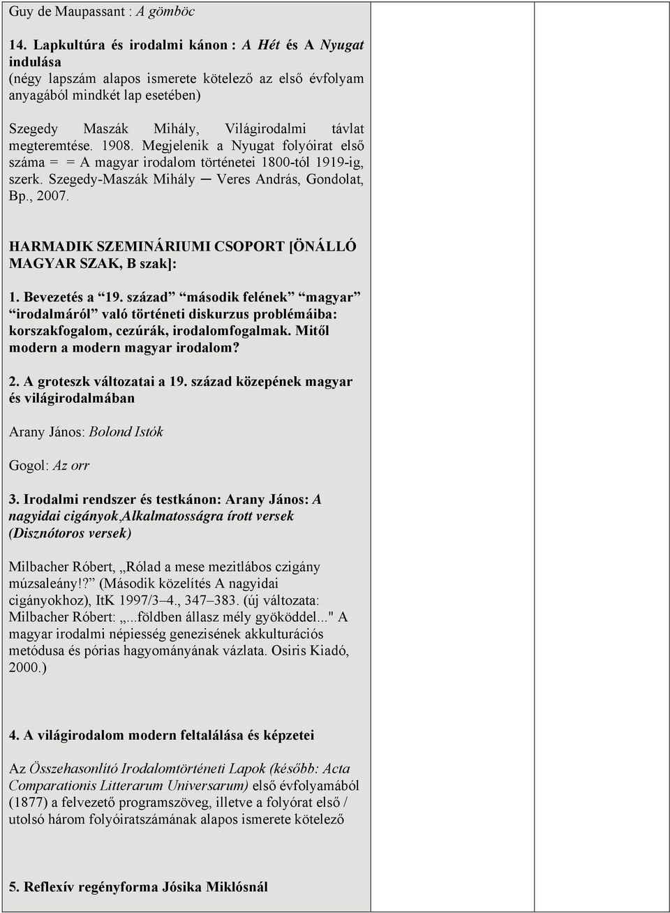 megteremtése. 1908. Megjelenik a Nyugat folyóirat első száma = = A magyar irodalom történetei 1800-tól 1919-ig, szerk. Szegedy-Maszák Mihály Veres András, Gondolat, Bp., 2007.
