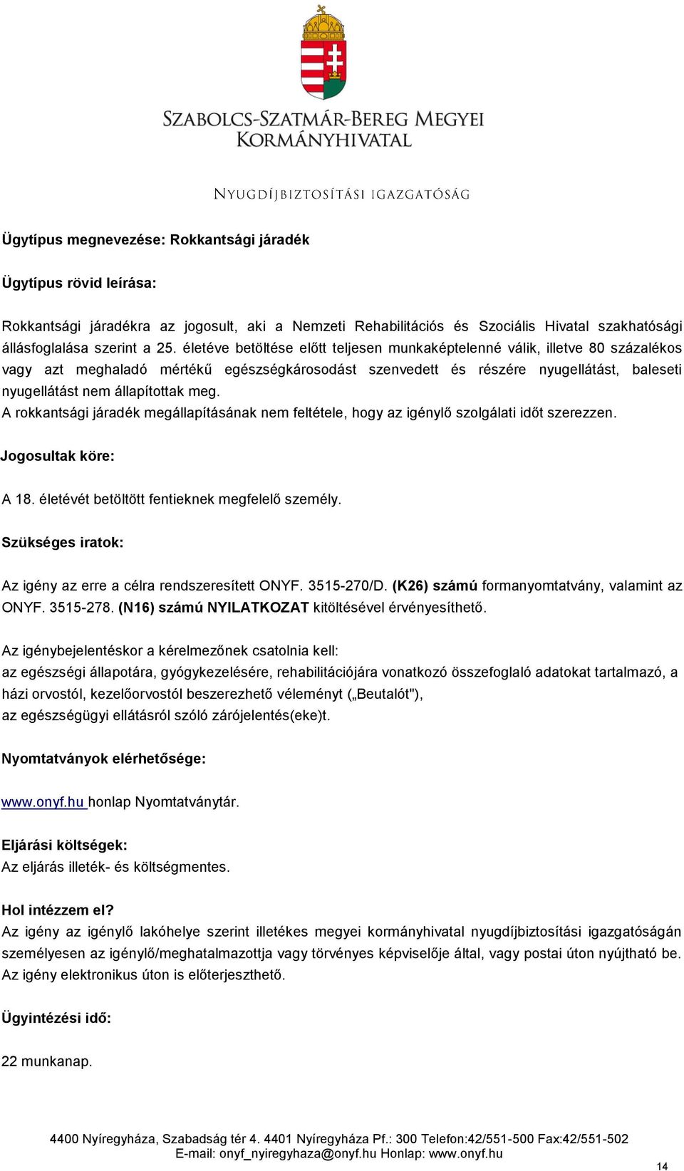 meg. A rokkantsági járadék megállapításának nem feltétele, hogy az igénylő szolgálati időt szerezzen. Jogosultak köre: A 18. életévét betöltött fentieknek megfelelő személy.