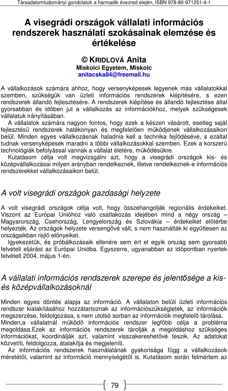 A rendszerek kiépítése és állandó fejlesztése által gyorsabban és időben jut a vállalkozás az információkhoz, melyek szükségesek vállalatuk irányításában.