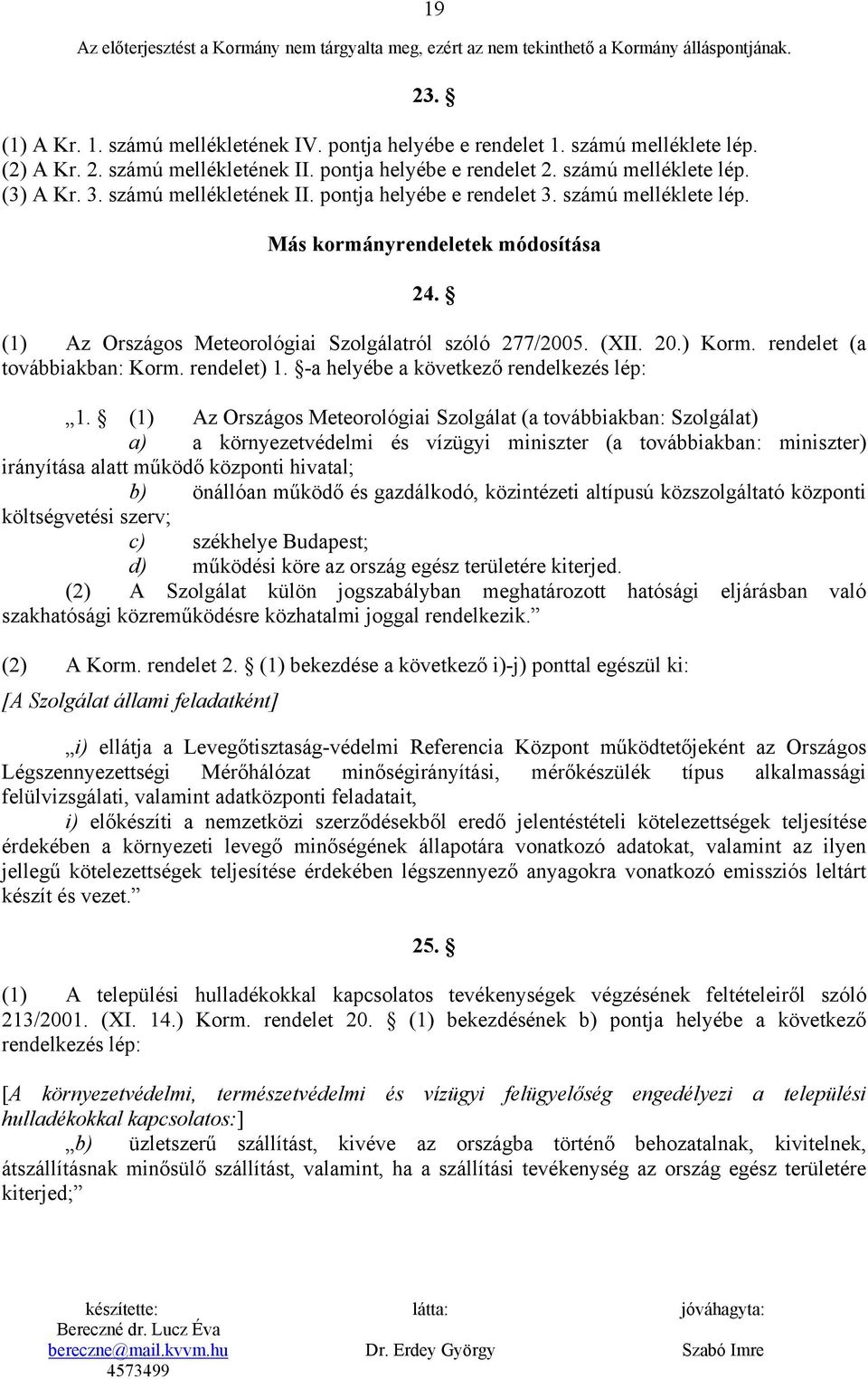 (1) Az Országos Meteorológiai Szolgálatról szóló 277/2005. (XII. 20.) Korm. rendelet (a továbbiakban: Korm. rendelet) 1. -a helyébe a következő rendelkezés lép: 1.