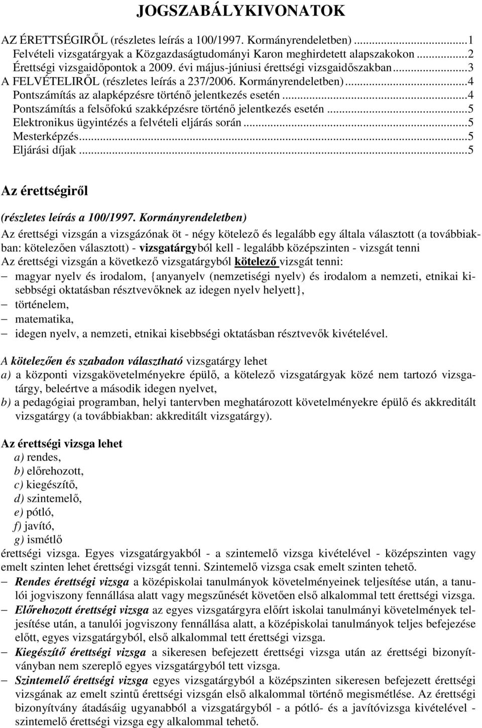 ..4 Pontszámítás az alapképzésre történő jelentkezés esetén...4 Pontszámítás a felsőfokú szakképzésre történő jelentkezés esetén...5 Elektronikus ügyintézés a felvételi eljárás során...5 Mesterképzés.