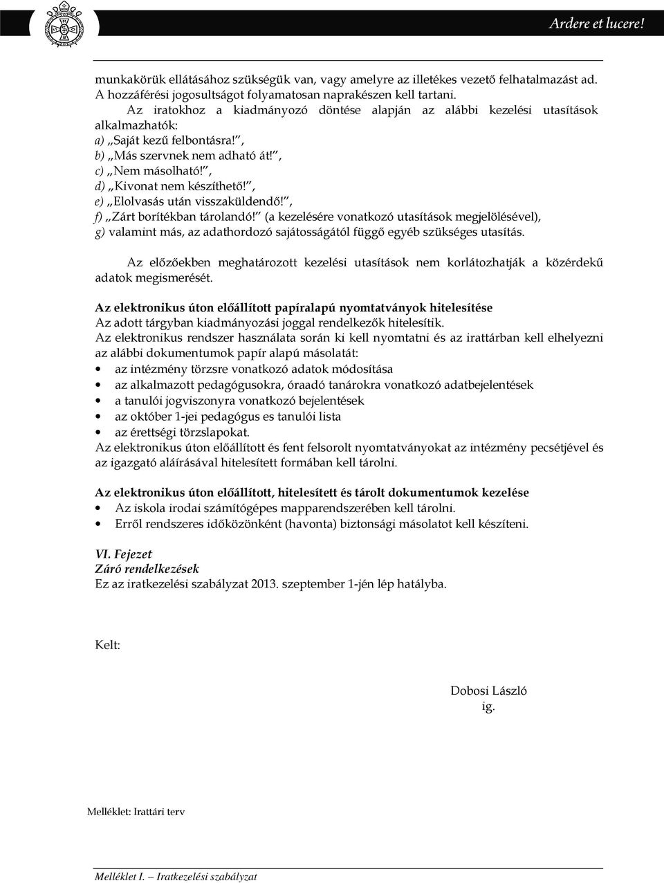 , e) Elolvasás után visszaküldendő!, f) Zárt borítékban tárolandó! (a kezelésére vonatkozó utasítások megjelölésével), g) valamint más, az adathordozó sajátosságától függő egyéb szükséges utasítás.