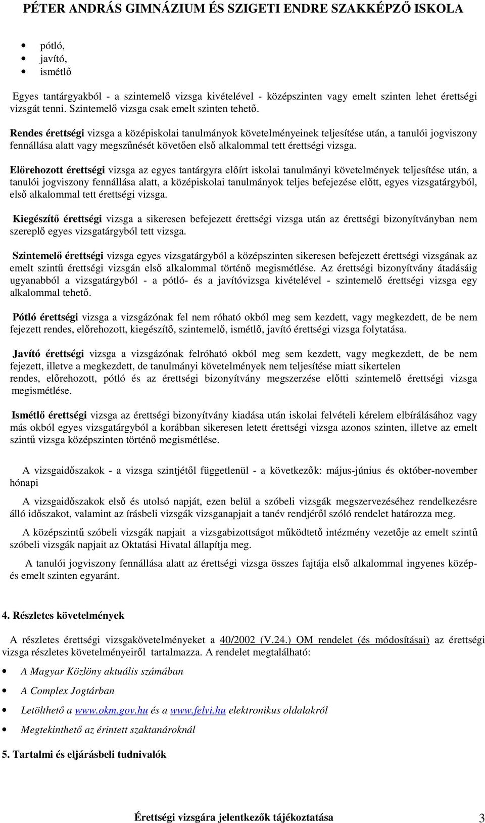Elırehozott érettségi vizsga az egyes tantárgyra elıírt iskolai tanulmányi követelmények teljesítése után, a tanulói jogviszony fennállása alatt, a középiskolai tanulmányok teljes befejezése elıtt,