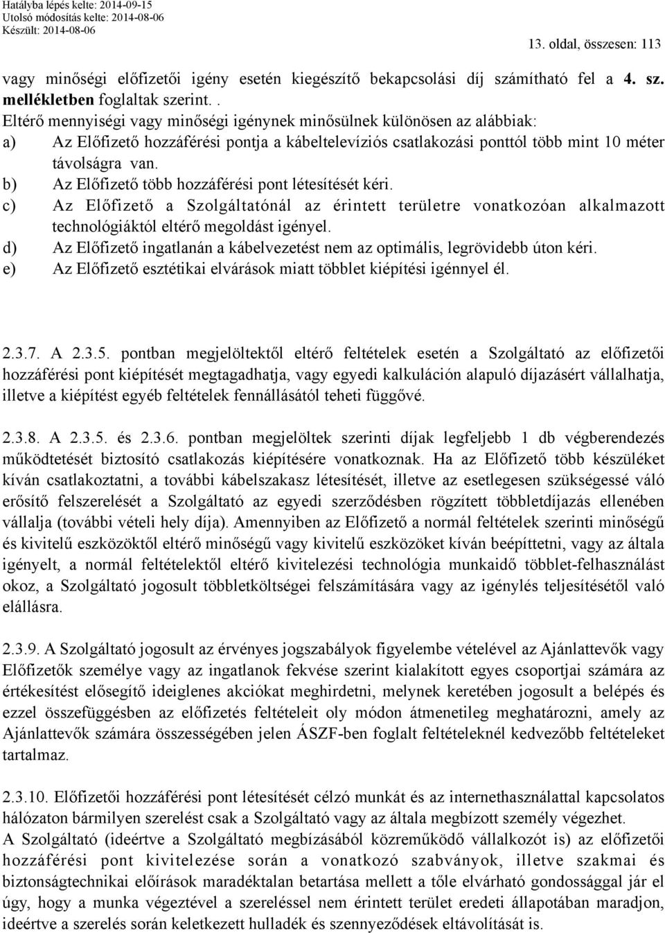 b) Az Előfizető több hozzáférési pont létesítését kéri. c) Az Előfizető a Szolgáltatónál az érintett területre vonatkozóan alkalmazott technológiáktól eltérő megoldást igényel.