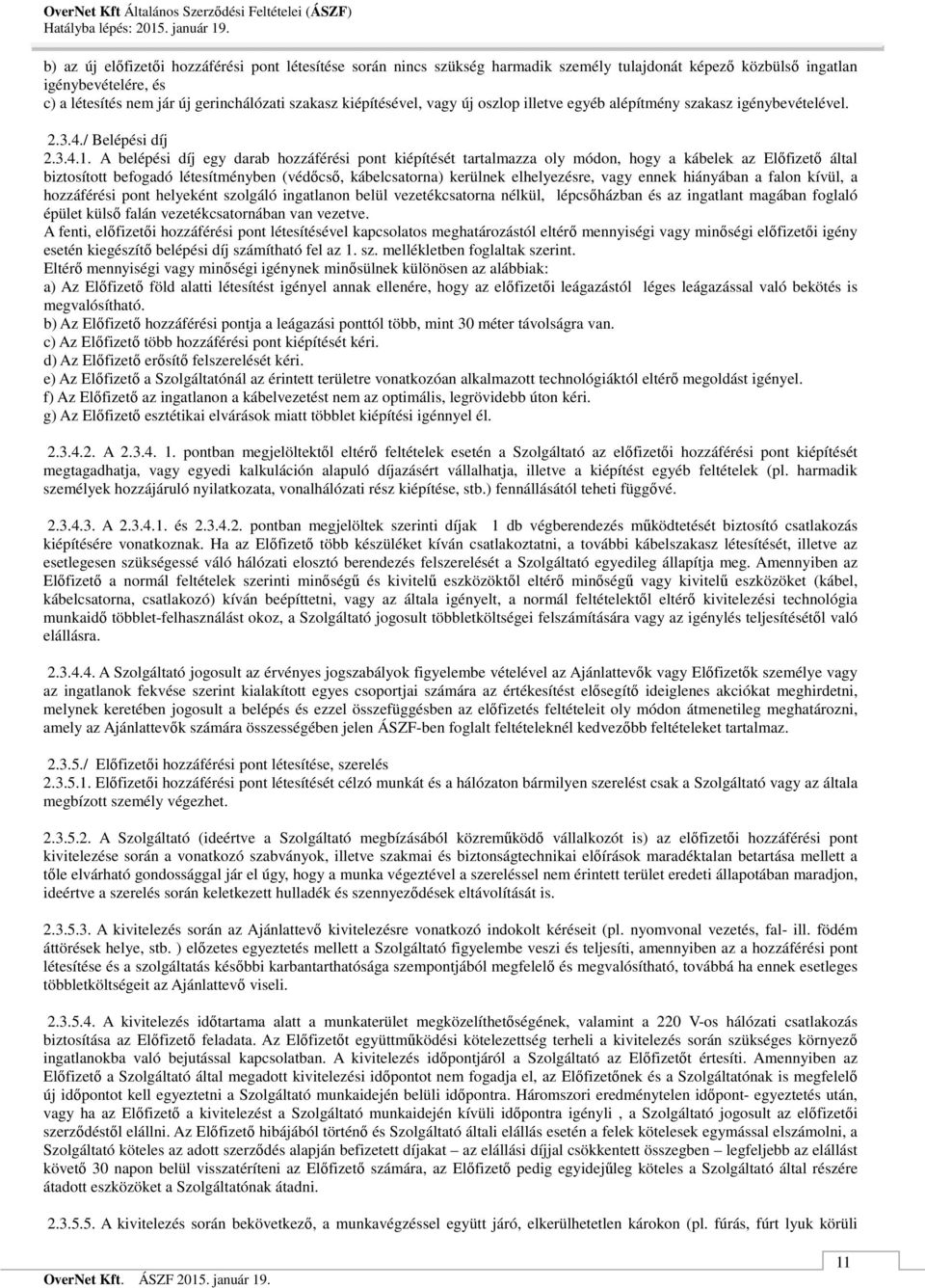 A belépési díj egy darab hozzáférési pont kiépítését tartalmazza oly módon, hogy a kábelek az Előfizető által biztosított befogadó létesítményben (védőcső, kábelcsatorna) kerülnek elhelyezésre, vagy