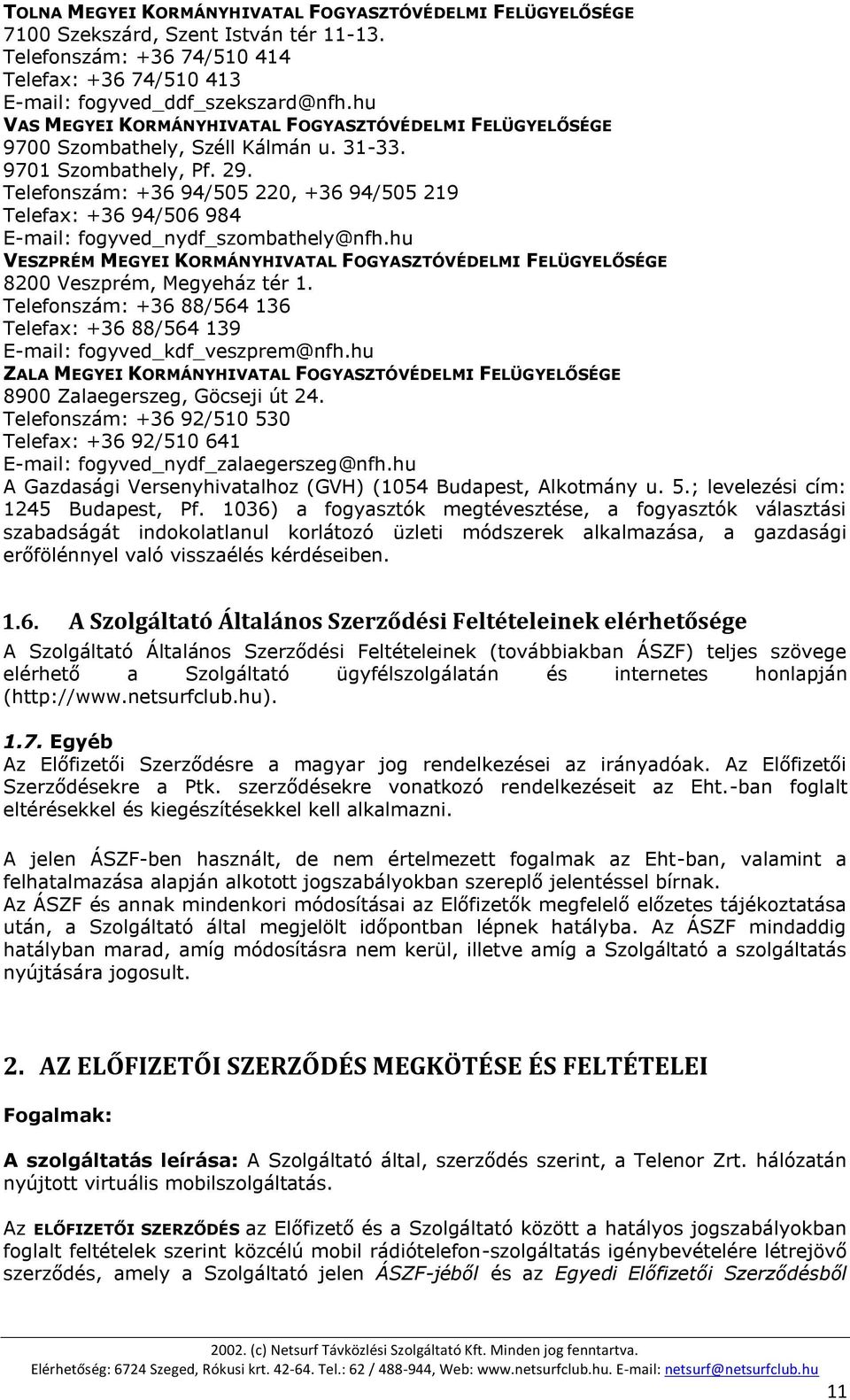 Telefonszám: +36 94/505 220, +36 94/505 219 Telefax: +36 94/506 984 E-mail: fogyved_nydf_szombathely@nfh.hu VESZPRÉM MEGYEI KORMÁNYHIVATAL FOGYASZTÓVÉDELMI FELÜGYELŐSÉGE 8200 Veszprém, Megyeház tér 1.