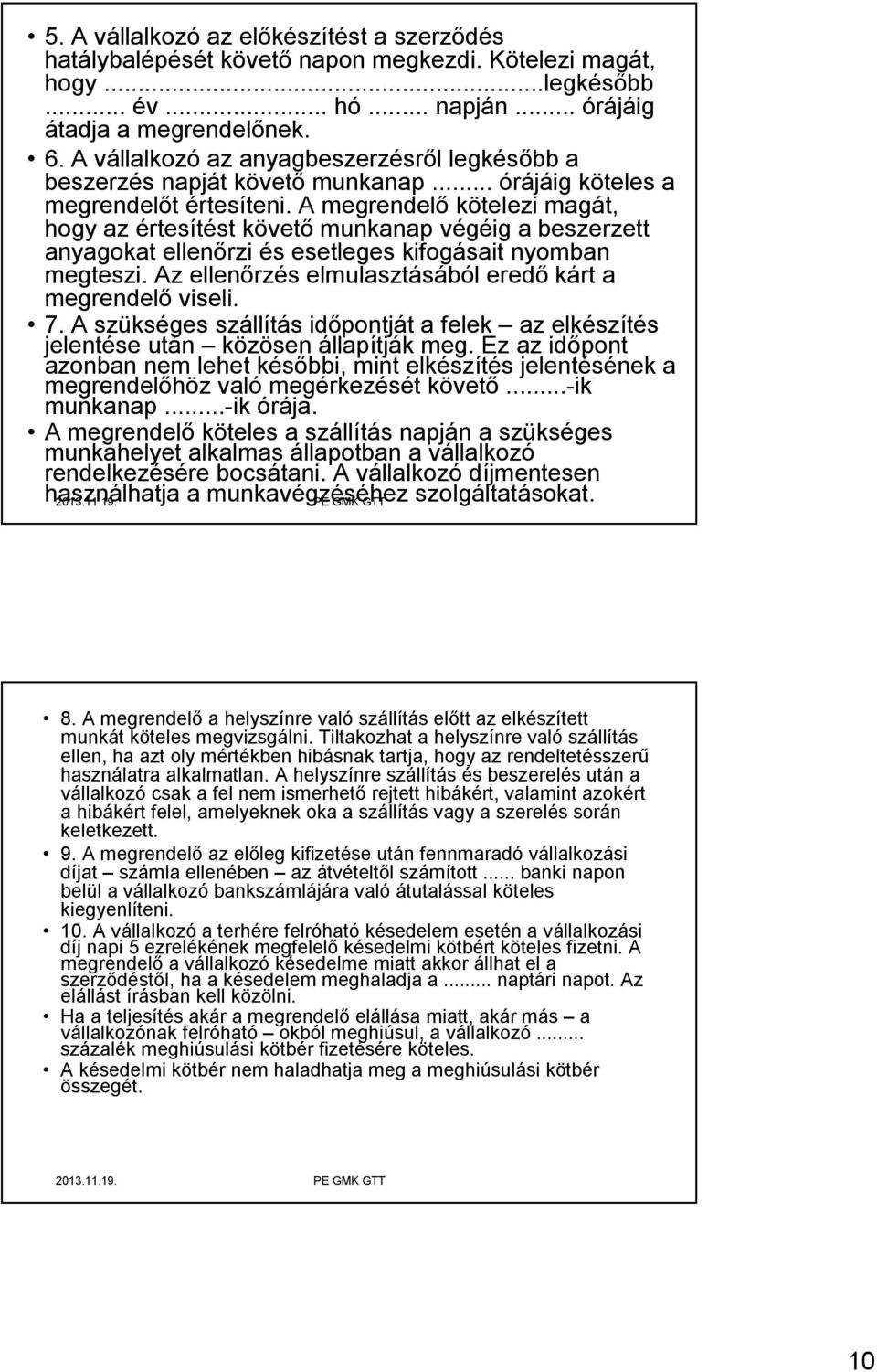 A megrendelő kötelezi magát, hogy az értesítést követő munkanap végéig a beszerzett anyagokat ellenőrzi és esetleges kifogásait nyomban megteszi.