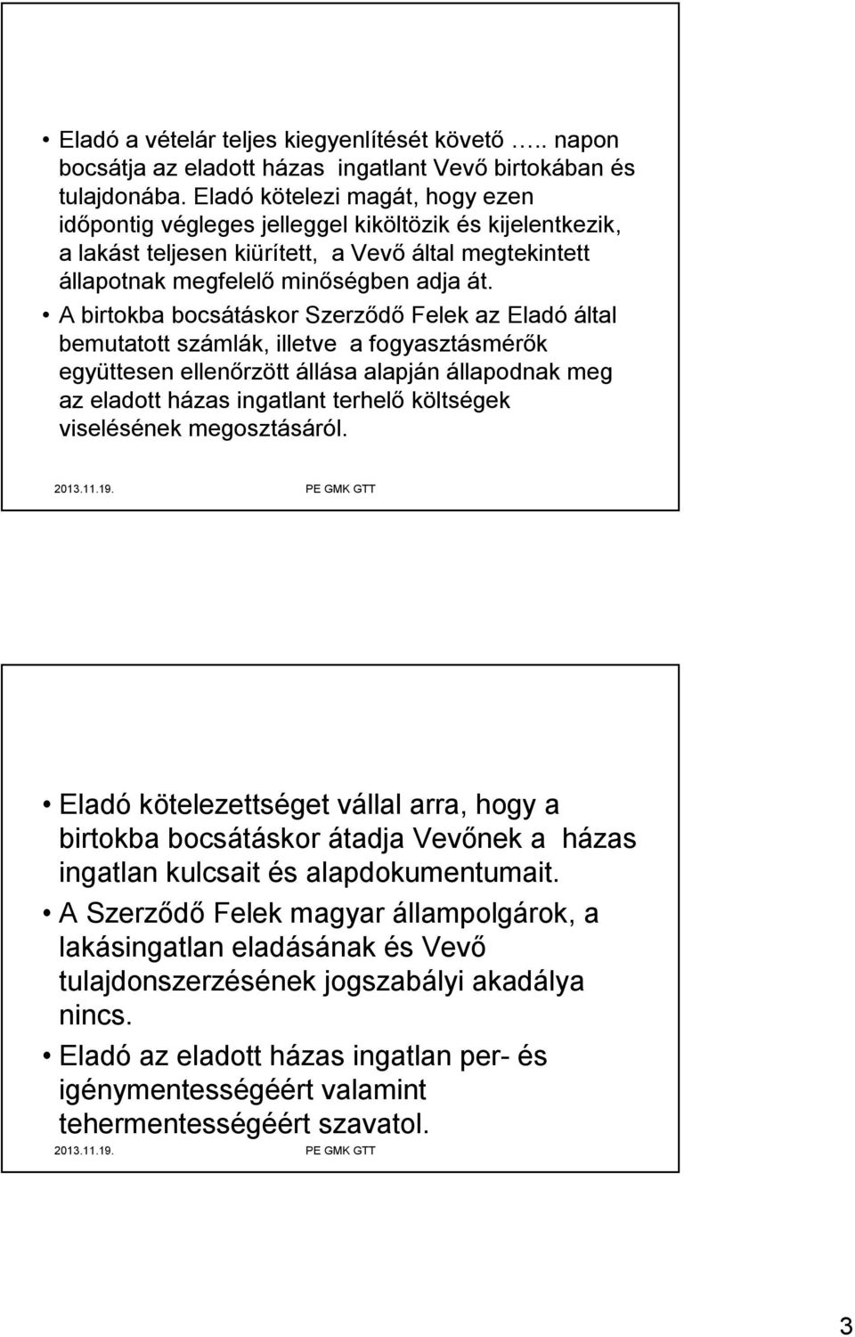 A birtokba bocsátáskor Szerződő Felek az Eladó által bemutatott számlák, illetve a fogyasztásmérők együttesen ellenőrzött állása alapján állapodnak meg az eladott házas ingatlant terhelő költségek