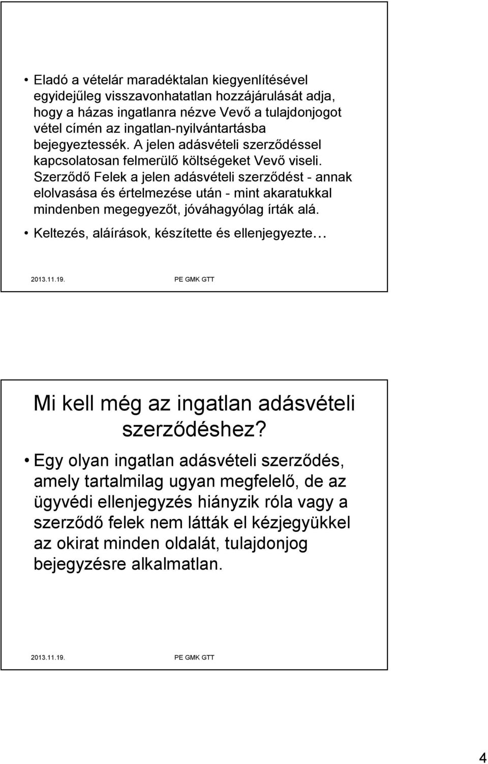 Szerződő Felek a jelen adásvételi szerződést - annak elolvasása és értelmezése után - mint akaratukkal mindenben megegyezőt, jóváhagyólag írták alá.