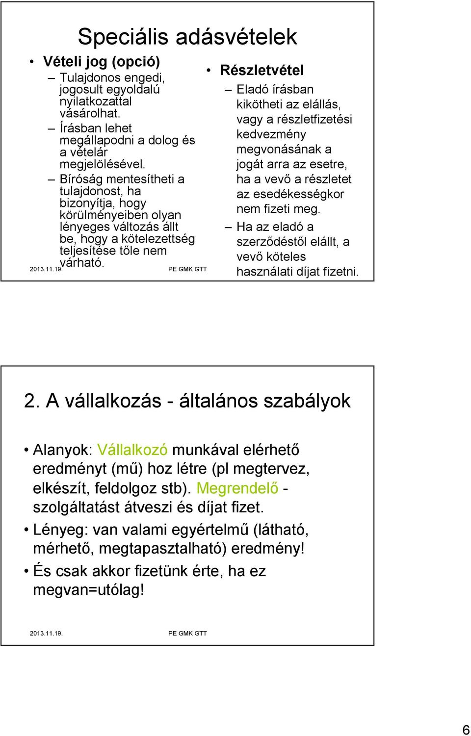 Részletvétel Eladó írásban kikötheti az elállás, vagy a részletfizetési kedvezmény megvonásának a jogát arra az esetre, ha a vevő a részletet az esedékességkor nem fizeti meg.