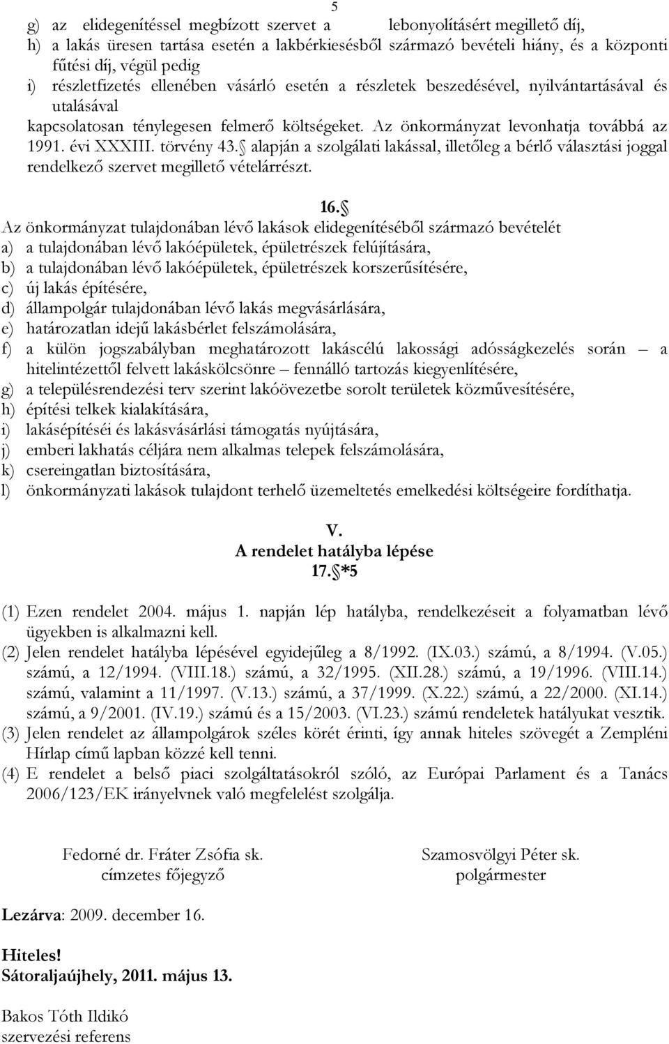 törvény 43. alapján a szolgálati lakással, illetőleg a bérlő választási joggal rendelkező szervet megillető vételárrészt. 16.