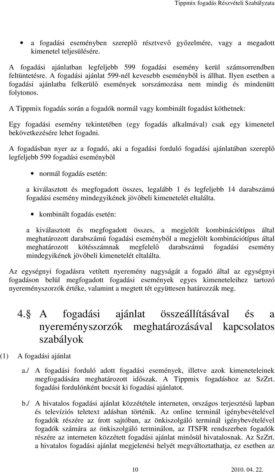 A Tippmix fogadás során a fogadók normál vagy kombinált fogadást köthetnek: Egy fogadási esemény tekintetében (egy fogadás alkalmával) csak egy kimenetel bekövetkezésére lehet fogadni.