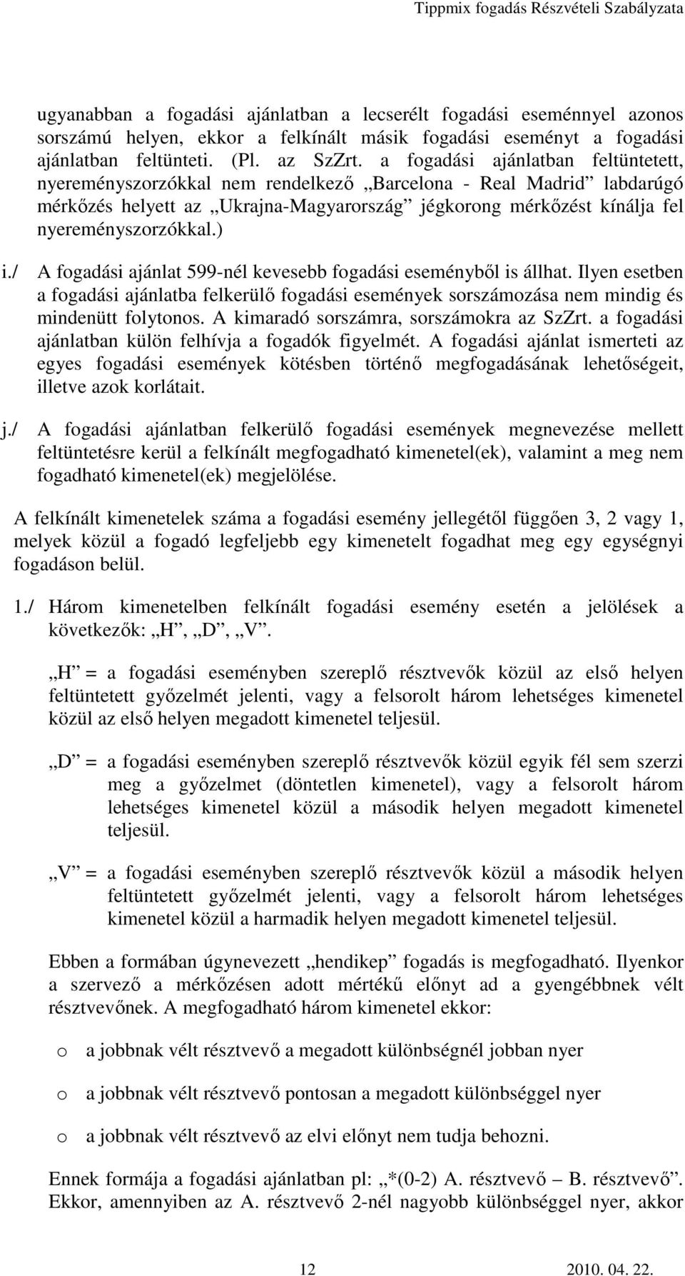 ) i./ A fogadási ajánlat 599-nél kevesebb fogadási eseményből is állhat. Ilyen esetben a fogadási ajánlatba felkerülő fogadási események sorszámozása nem mindig és mindenütt folytonos.