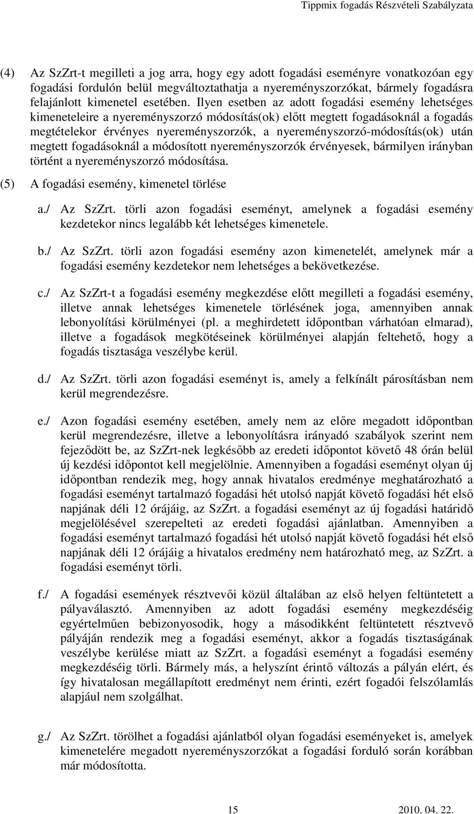 nyereményszorzó-módosítás(ok) után megtett fogadásoknál a módosított nyereményszorzók érvényesek, bármilyen irányban történt a nyereményszorzó módosítása. (5) A fogadási esemény, kimenetel törlése a.