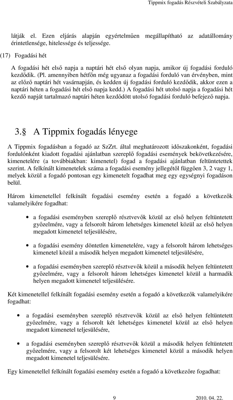 amennyiben hétfőn még ugyanaz a fogadási forduló van érvényben, mint az előző naptári hét vasárnapján, és kedden új fogadási forduló kezdődik, akkor ezen a naptári héten a fogadási hét első napja