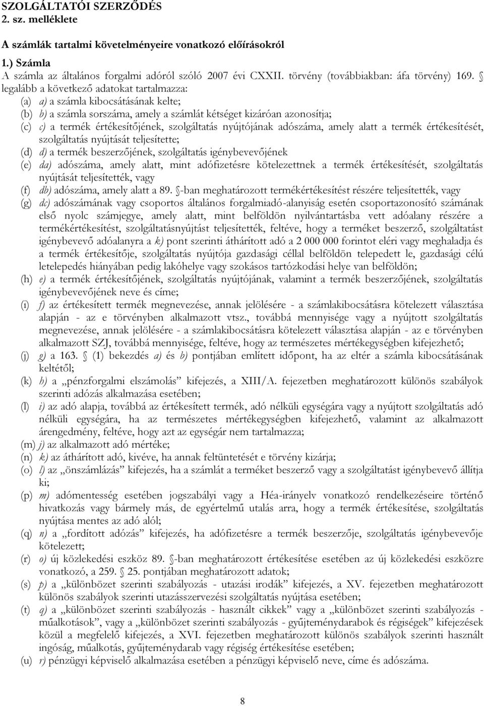 legalább a következő adatokat tartalmazza: (a) a) a számla kibocsátásának kelte; (b) b) a számla sorszáma, amely a számlát kétséget kizáróan azonosítja; (c) c) a termék értékesítőjének, szolgáltatás
